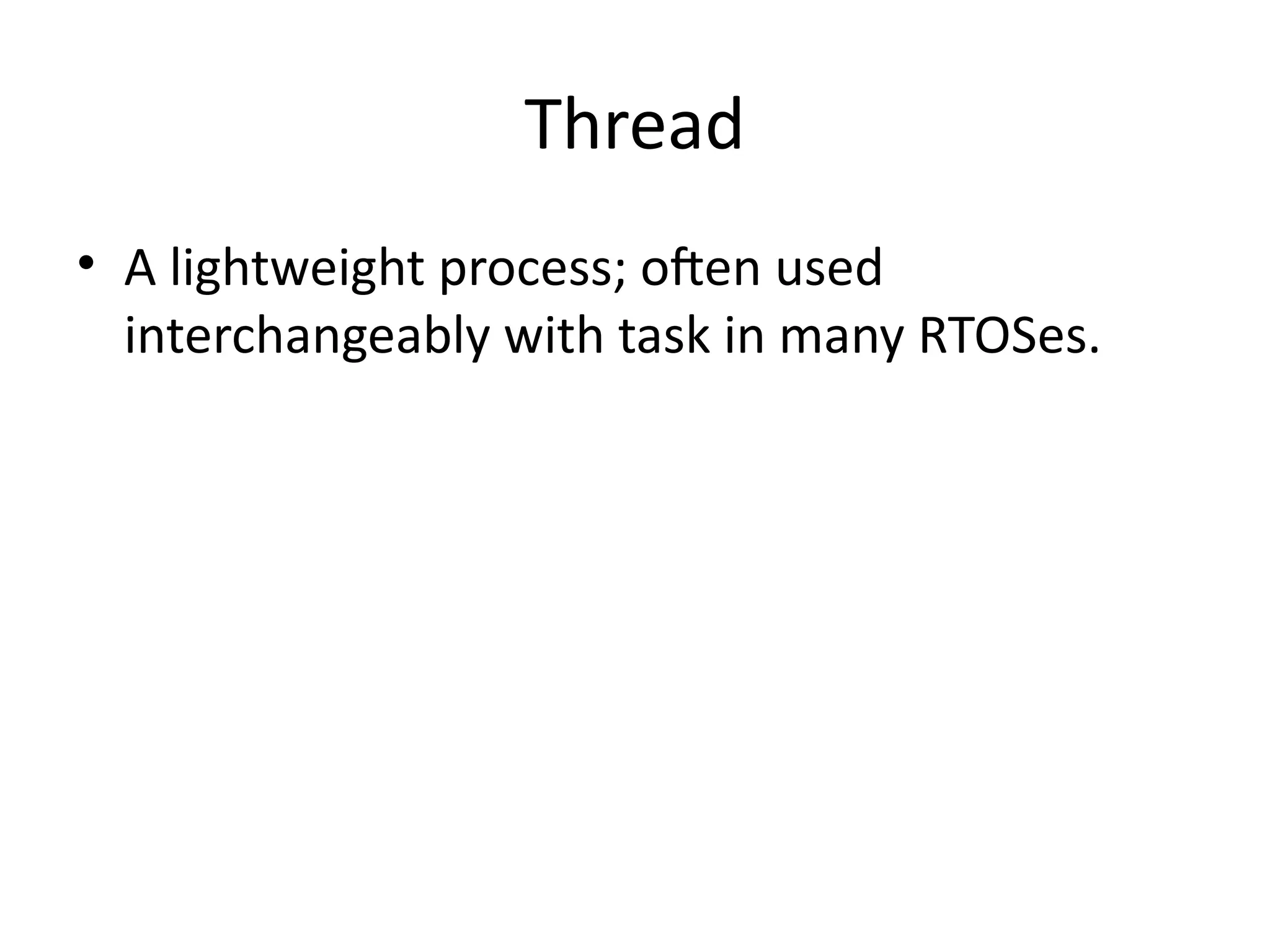Thread
• A lightweight process; often used
interchangeably with task in many RTOSes.
 