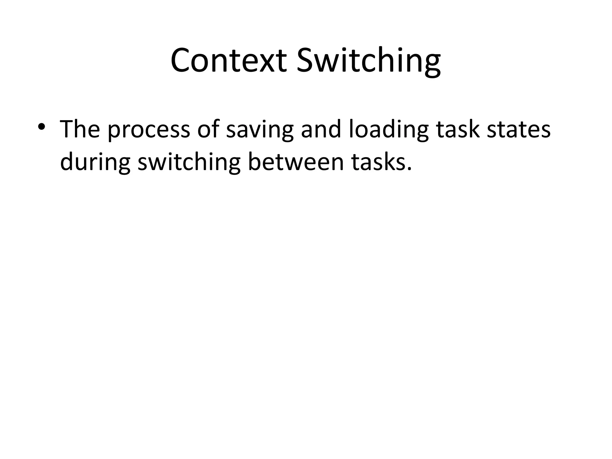 Context Switching
• The process of saving and loading task states
during switching between tasks.
 