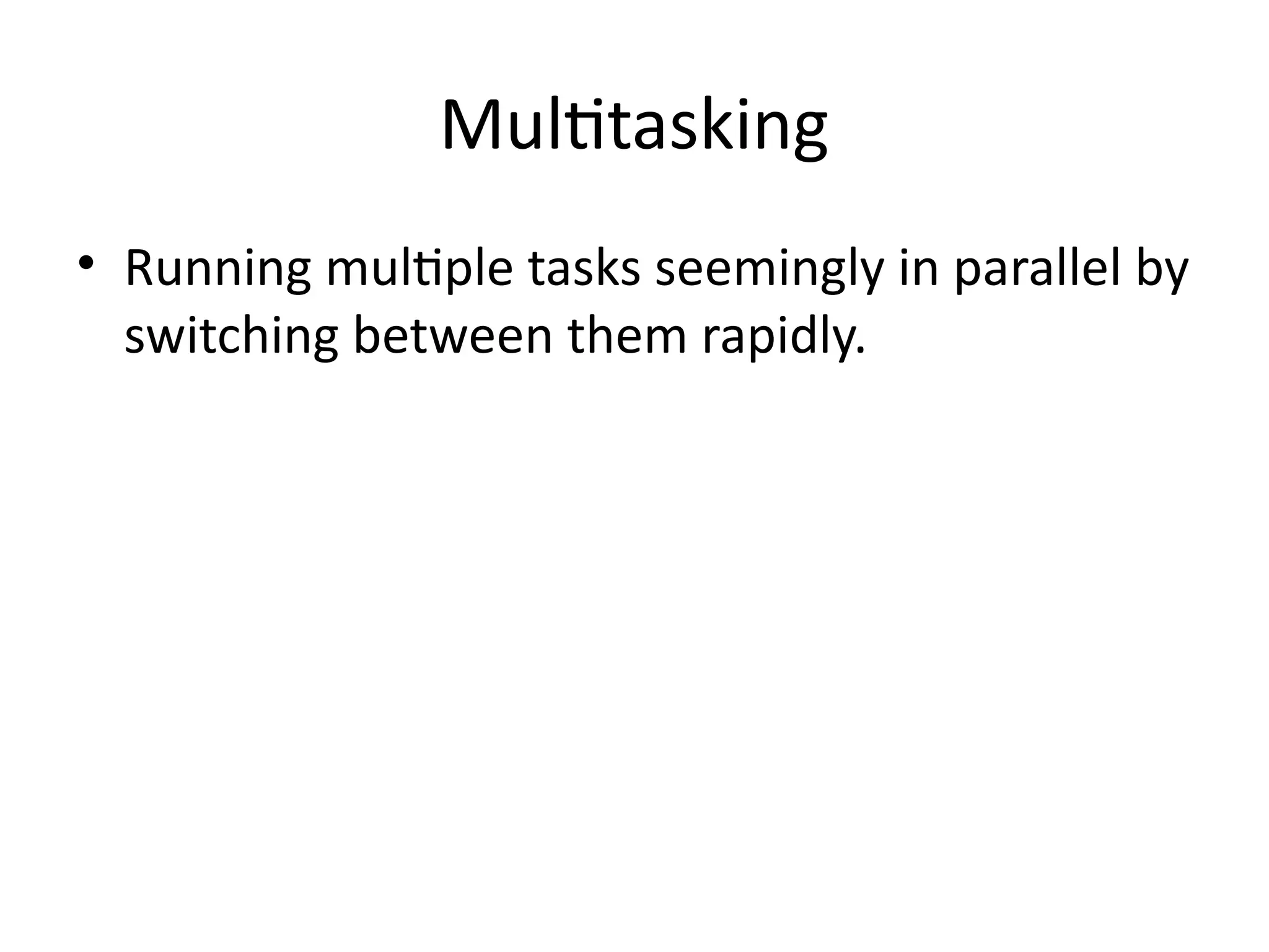 Multitasking
• Running multiple tasks seemingly in parallel by
switching between them rapidly.
 