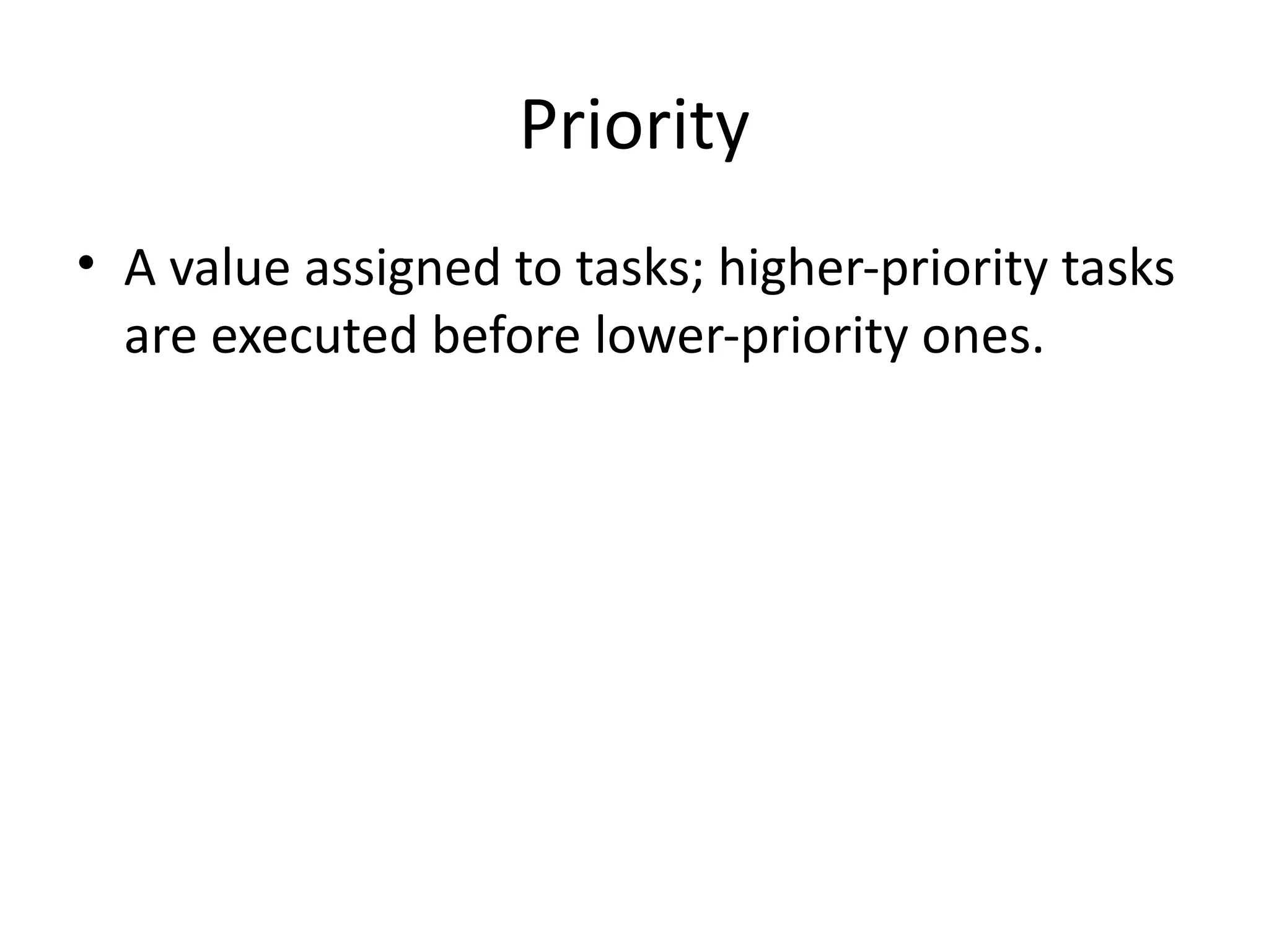 Priority
• A value assigned to tasks; higher-priority tasks
are executed before lower-priority ones.
 