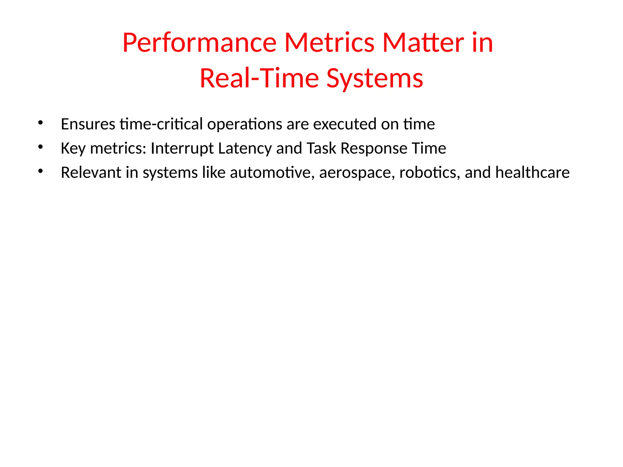 Performance Metrics Matter in
Real-Time Systems
• Ensures time-critical operations are executed on time
• Key metrics: Interrupt Latency and Task Response Time
• Relevant in systems like automotive, aerospace, robotics, and healthcare
 
