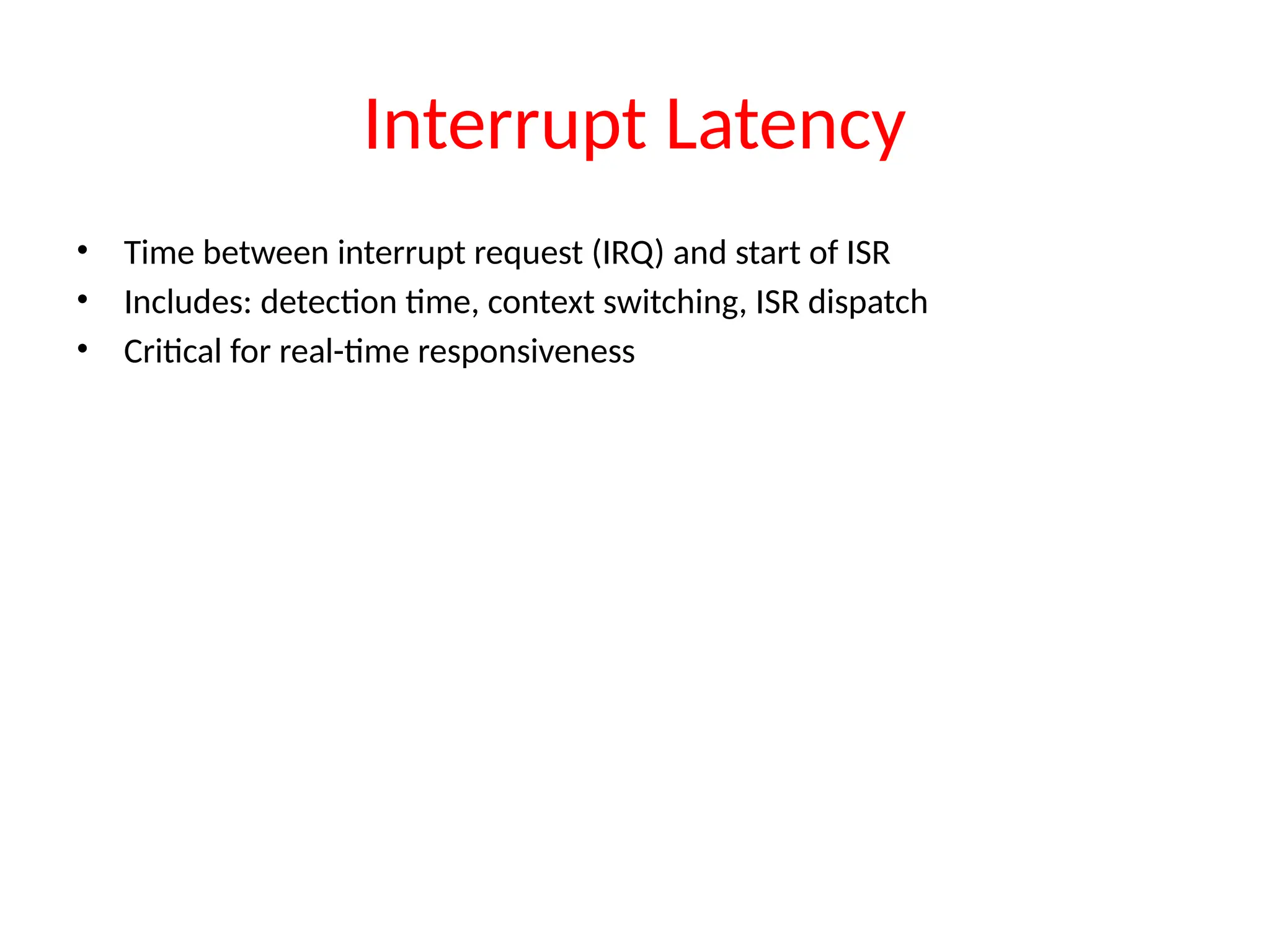 Interrupt Latency
• Time between interrupt request (IRQ) and start of ISR
• Includes: detection time, context switching, ISR dispatch
• Critical for real-time responsiveness
 