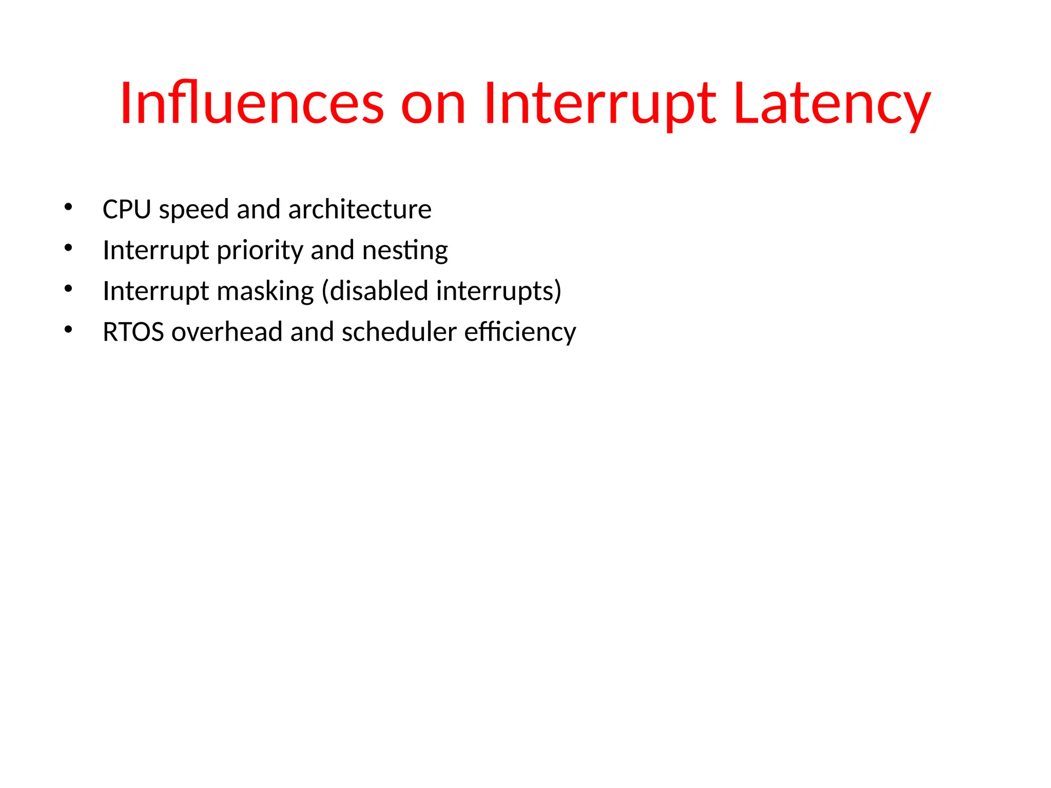 Influences on Interrupt Latency
• CPU speed and architecture
• Interrupt priority and nesting
• Interrupt masking (disabled interrupts)
• RTOS overhead and scheduler efficiency
 