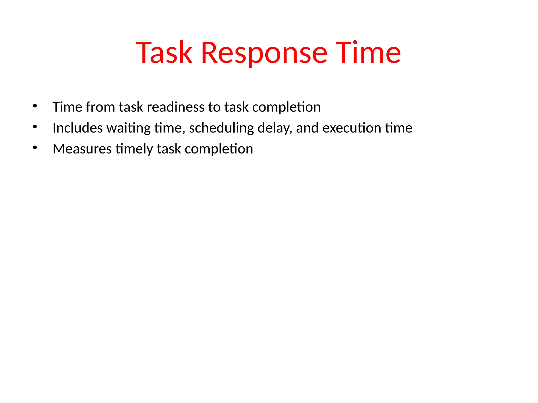 Task Response Time
• Time from task readiness to task completion
• Includes waiting time, scheduling delay, and execution time
• Measures timely task completion
 