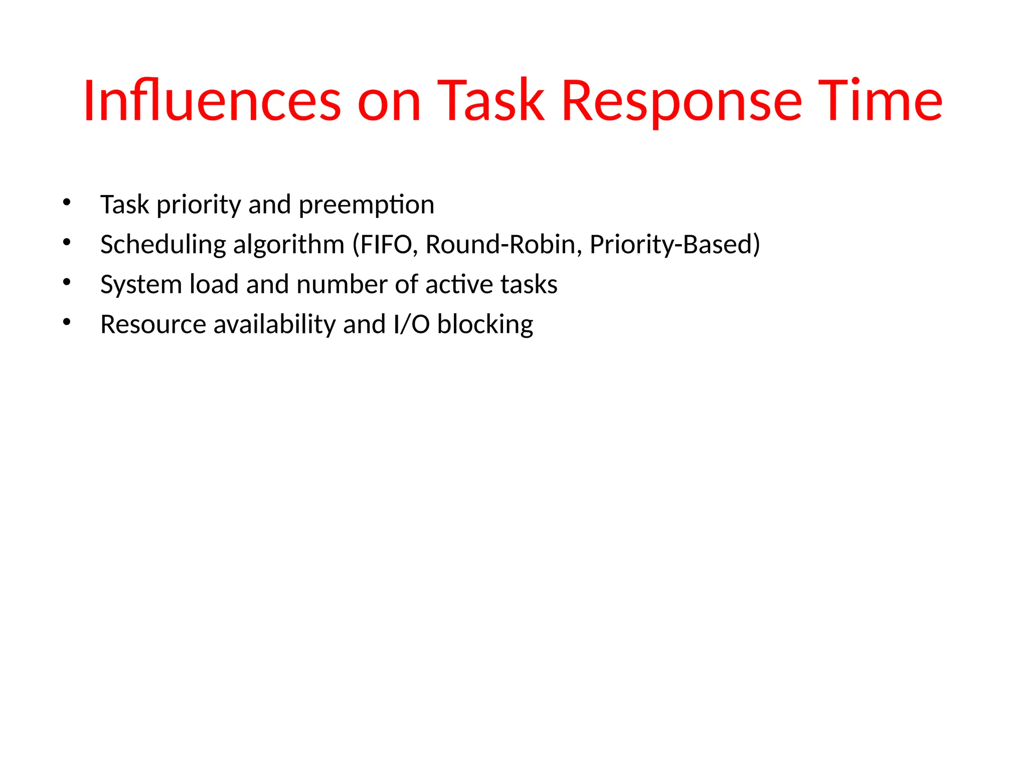 Influences on Task Response Time
• Task priority and preemption
• Scheduling algorithm (FIFO, Round-Robin, Priority-Based)
• System load and number of active tasks
• Resource availability and I/O blocking
 