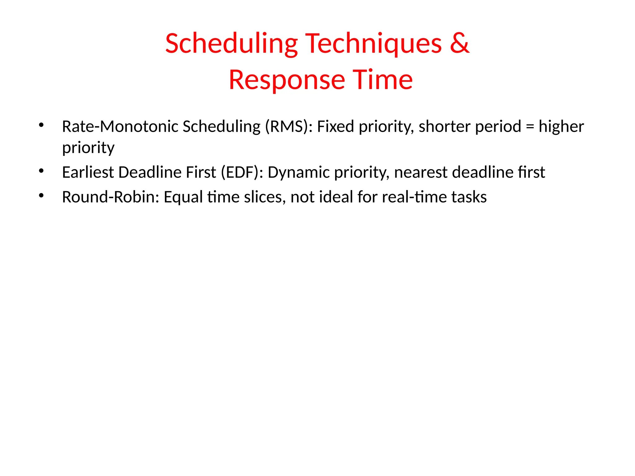 Scheduling Techniques &
Response Time
• Rate-Monotonic Scheduling (RMS): Fixed priority, shorter period = higher
priority
• Earliest Deadline First (EDF): Dynamic priority, nearest deadline first
• Round-Robin: Equal time slices, not ideal for real-time tasks
 