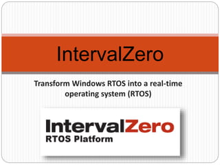 Transform Windows RTOS into a real-time
operating system (RTOS)
IntervalZero
 