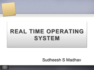 REAL TIME OPERATING
SYSTEM
Sudheesh S Madhav
 
