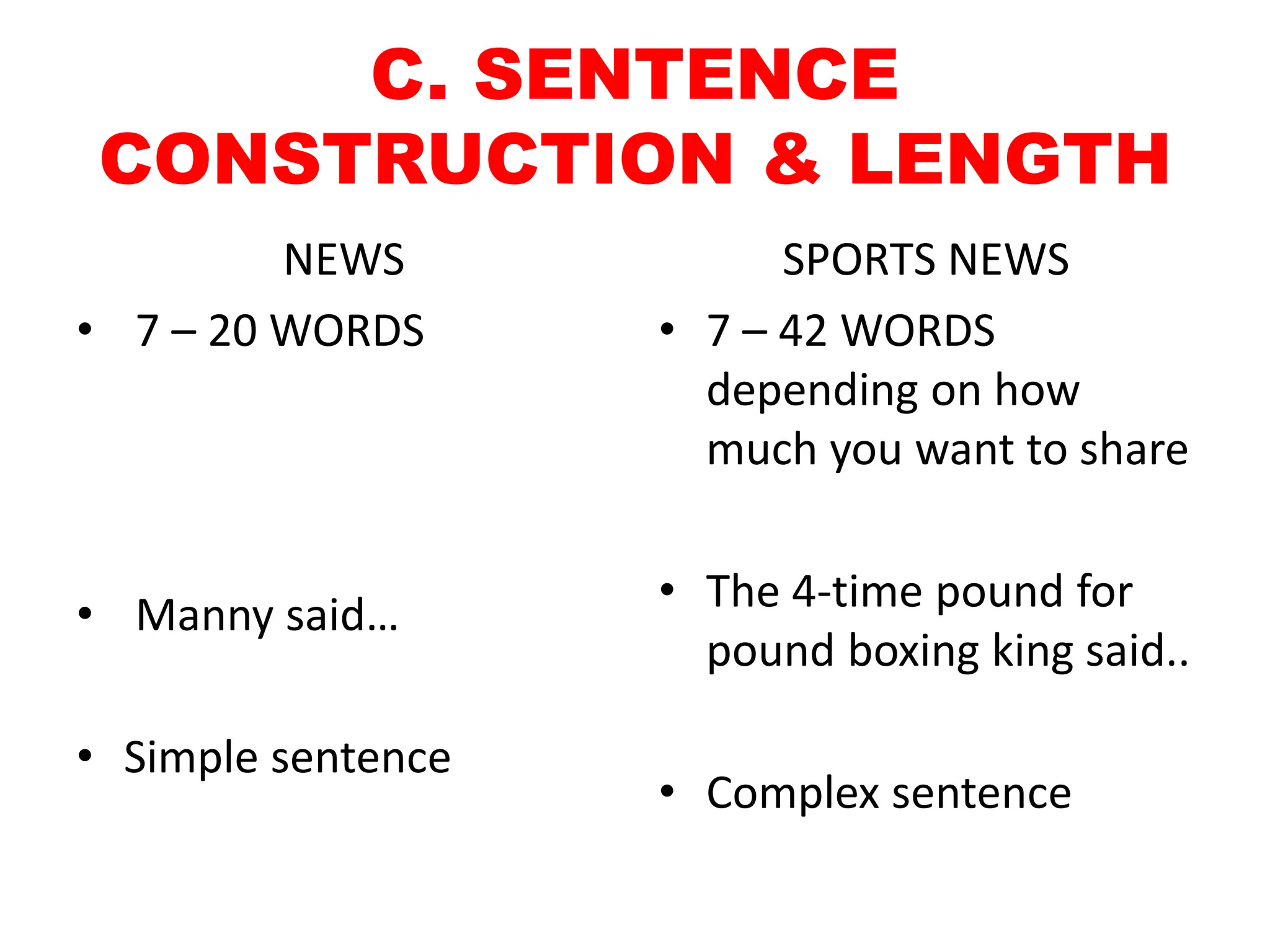C. SENTENCE
CONSTRUCTION & LENGTH
NEWS
• 7 – 20 WORDS
• Manny said…
• Simple sentence
SPORTS NEWS
• 7 – 42 WORDS
depending on how
much you want to share
• The 4-time pound for
pound boxing king said..
• Complex sentence
 