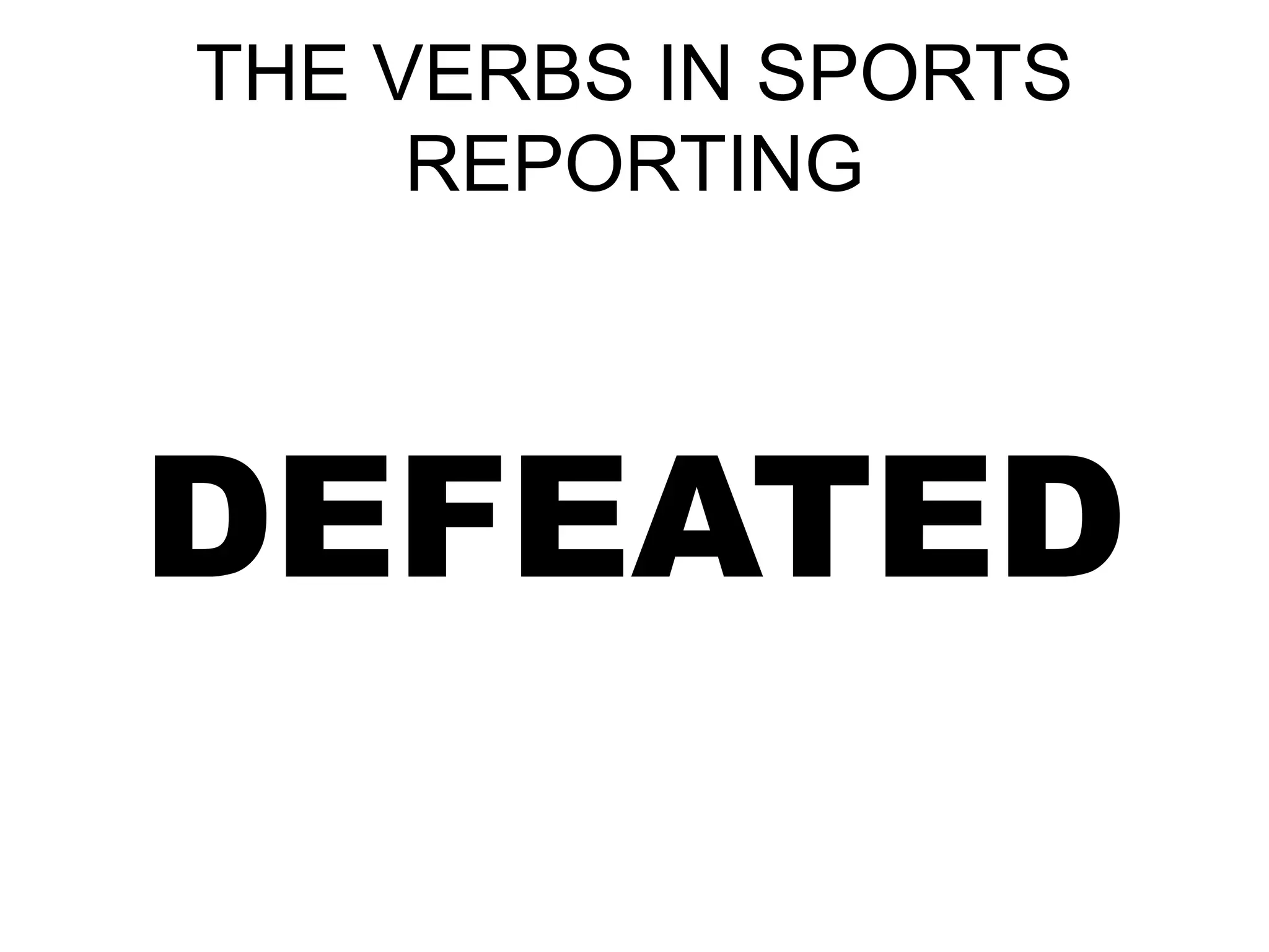 THE VERBS IN SPORTS
REPORTING
DEFEATED
 