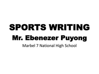SPORTS WRITING
Mr. Ebenezer Puyong
Marbel 7 National High School
 