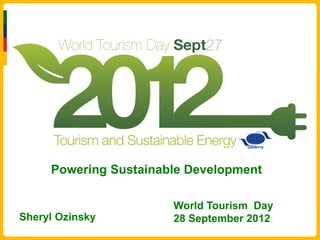 Powering Sustainable Development

                       World Tourism Day
Sheryl Ozinsky         28 September 2012
 