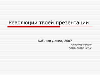 Революции твоей презентации


         Бибиков Данил, 2007
                           на основе лекций
                          проф. Керри Чауна
 