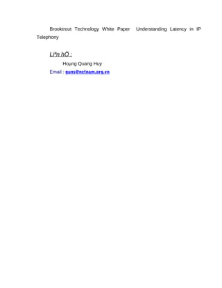 Brooktrout Technology White Paper Understanding Latency in IP
Telephony
Liªn hÖ :
Hoµng Quang Huy
Email : guns@netnam.org.vn
 
