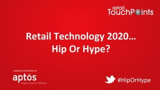 Retail	Technology	2020…	
Hip	Or	Hype?	
#HipOrHype	
WEBINAR	SPONSORED	BY	
 