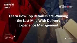 #CCS19
Learn How Top Retailers are Winning
the Last Mile With Delivery
Experience Management
SPONSORED BY:
 