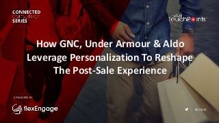 #CCS19
How GNC, Under Armour & Aldo
Leverage Personalization To Reshape
The Post-Sale Experience
SPONSORED BY:
 