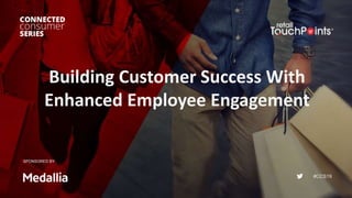 #CCS19
Building Customer Success With
Enhanced Employee Engagement
SPONSORED BY:
 