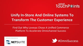 Unify	In-Store	And	Online	Systems	To	
Transform	The	Customer	Experience	
#OmniSuccess	
WEBINAR	SPONSORED	BY	
Find	Out	Why	Lovesac	Chose	A	Uniﬁed	Commerce	
PlaDorm	To	Accelerate	Omnichannel	Success	
 