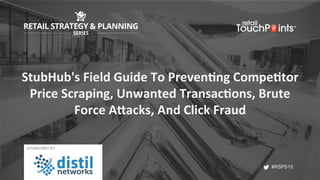 #RSPS15
#RSPS15
StubHub's	Field	Guide	To	Preven5ng	Compe5tor	
Price	Scraping,	Unwanted	Transac5ons,	Brute	
Force	AAacks,	And	Click	Fraud	
SPONSORED BY:
 