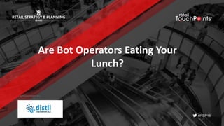 #RSP16
Are	Bot	Operators	Eating	Your	
Lunch?
SPONSORED BY:
 