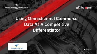 #RSP16
Using	Omnichannel Commerce	
Data	As	A	Competitive	
Differentiator	
SPONSORED BY:
 