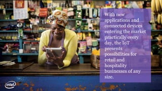 With new
applications and
connected devices
entering the market
practically every
day, the IoT
presents
possibilities for
retail and
hospitality
businesses of any
size.
 