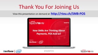 #SMBPOS
Thank	You	For	Joining	Us
View	this	presentation	on-demand	at:	http://rtou.ch/SMB-POS
 