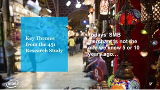 Todays’ SMB
merchant is not the
one we knew 5 or 10
years ago…
Key Themes
from the 451
Research Study
 