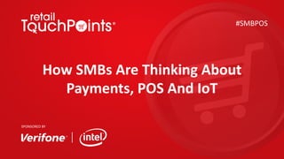 How	SMBs	Are	Thinking	About	
Payments,	POS	And	IoT
#SMBPOS
SPONSORED	BY
 
