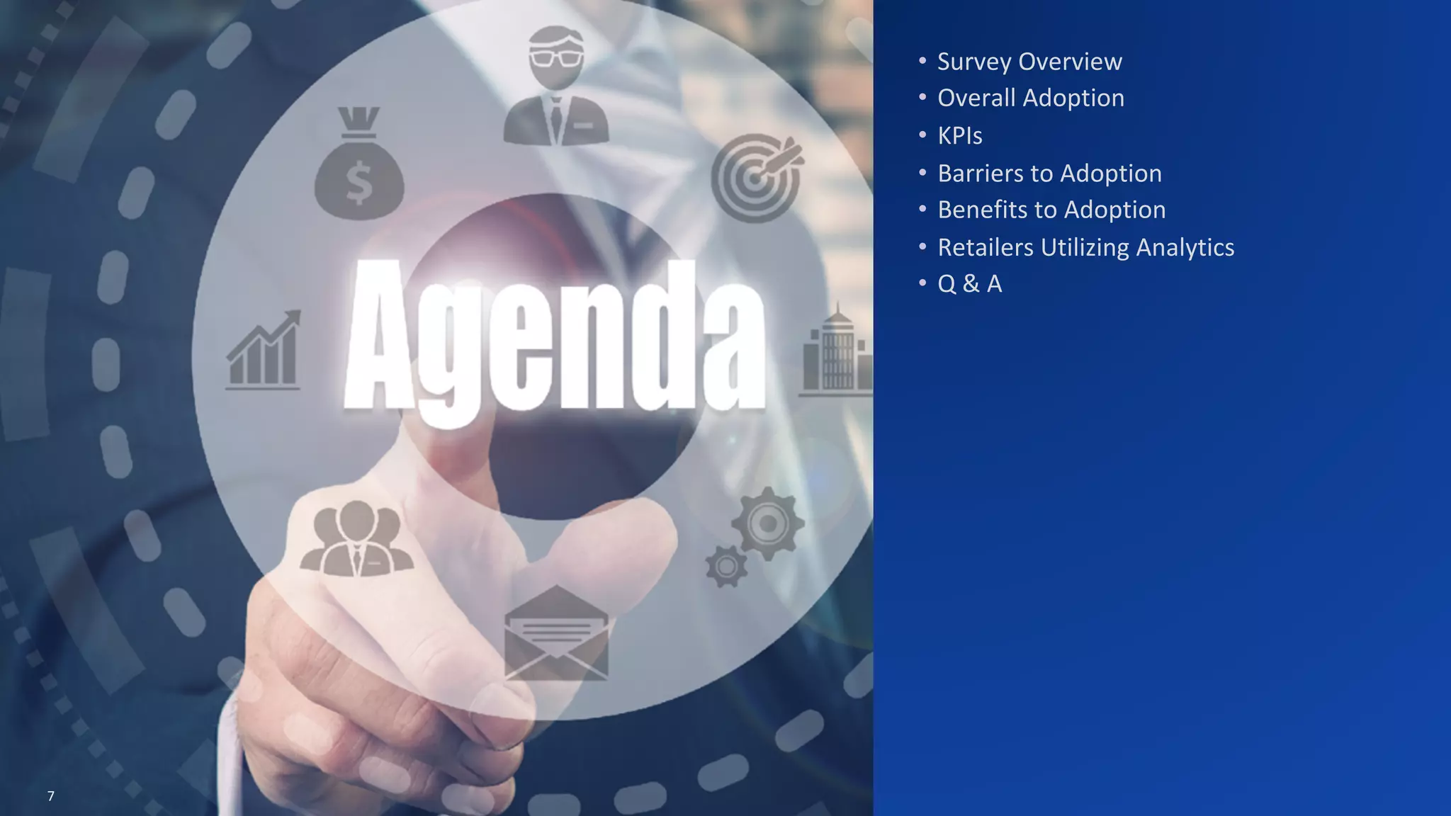 7
• Survey	Overview	
• Overall	Adoption	
• KPIs	
• Barriers	to	Adoption
• Benefits	to	Adoption
• Retailers	Utilizing	Analytics	
• Q	&	A
 