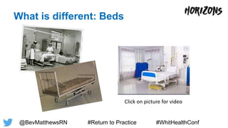 What is different: Beds
Click on picture for video
@BevMatthewsRN #Return to Practice #WhitHealthConf
 