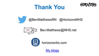 Thank You
@BevMatthewsRN @HorizonsNHS
Bev.Matthews@NHS.net
horizonsnhs.com
My blogs
 