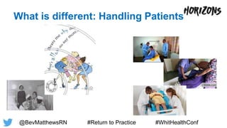 What is different: Handling Patients
@BevMatthewsRN #Return to Practice #WhitHealthConf
 