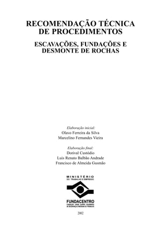 RECOMENDAÇÃO TÉCNICA
DE PROCEDIMENTOS
ESCAVAÇÕES, FUNDAÇÕES E
DESMONTE DE ROCHAS
Elaboração inicial:
Olavo Ferreira da Sil...