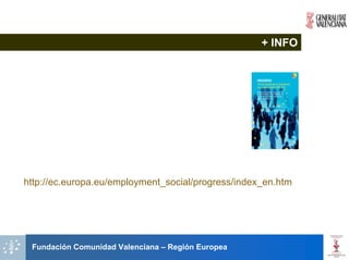 + INFO




http://ec.europa.eu/employment_social/progress/index_en.htm




 Fundación Comunidad Valenciana – Región Europea
 