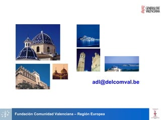 adl@delcomval.be




Fundación Comunidad Valenciana – Región Europea
 