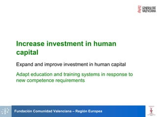 Increase investment in human
capital
Expand and improve investment in human capital
Adapt education and training systems in response to
new competence requirements




Fundación Comunidad Valenciana – Región Europea
 