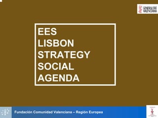EES
            LISBON
            STRATEGY
            SOCIAL
            AGENDA


Fundación Comunidad Valenciana – Región Europea
 