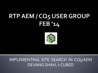 IMPLEMENTING SITE SEARCH IN CQ5/AEM
DEVANG SHAH, I-CUBED

 