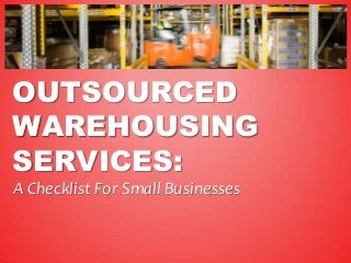 OUTSOURCED
WAREHOUSING
SERVICES:
A Checklist For Small Businesses
 