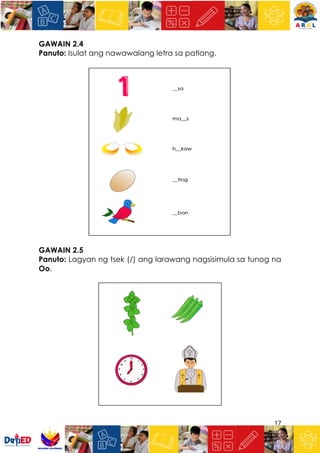 17
GAWAIN 2.4
Panuto: Isulat ang nawawalang letra sa patlang.
GAWAIN 2.5
Panuto: Lagyan ng tsek (/) ang larawang nagsisimula sa tunog na
Oo.
 