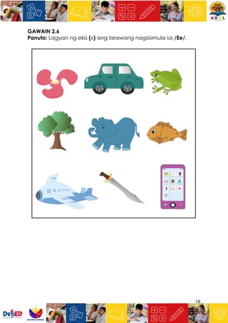 18
GAWAIN 2.6
Panuto: Lagyan ng ekis (x) ang larawang nagsisimula sa /Ee/.
 
