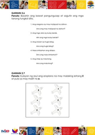 24
GAWAIN 2.6
Panuto: Basahin ang bawat pangungusap at sagutin ang mga
tanong tungkol dito.
GAWAIN 2.7
Panuto: Kulayan ng asul ang eroplano na may malaking letrang E
at pula sa may maliit na e.
 