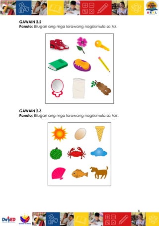 6
GAWAIN 2.2
Panuto: Bilugan ang mga larawang nagsisimula sa /s/.
GAWAIN 2.3
Panuto: Bilugan ang mga larawang nagsisimula sa /a/.
 