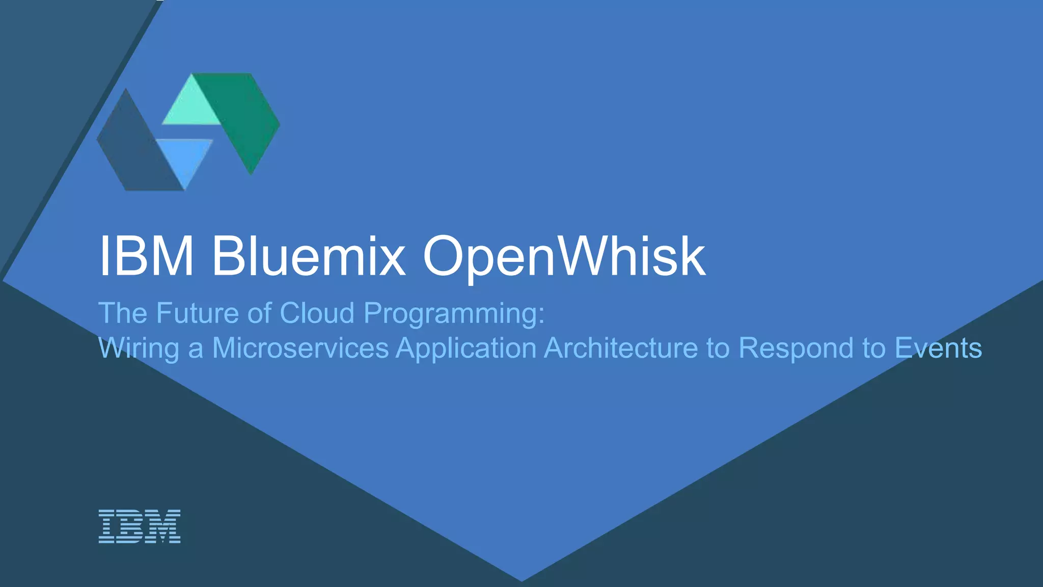 IBM Bluemix OpenWhisk
The Future of Cloud Programming:
Wiring a Microservices Application Architecture to Respond to Events
 