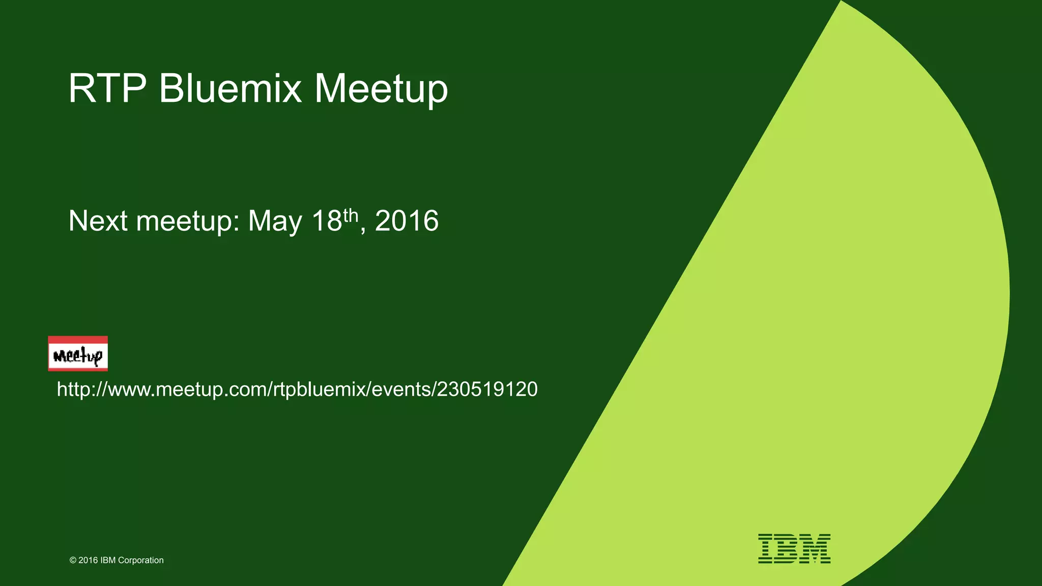 © 2016 IBM Corporation
RTP Bluemix Meetup
Next meetup: May 18th, 2016
http://www.meetup.com/rtpbluemix/events/230519120
 