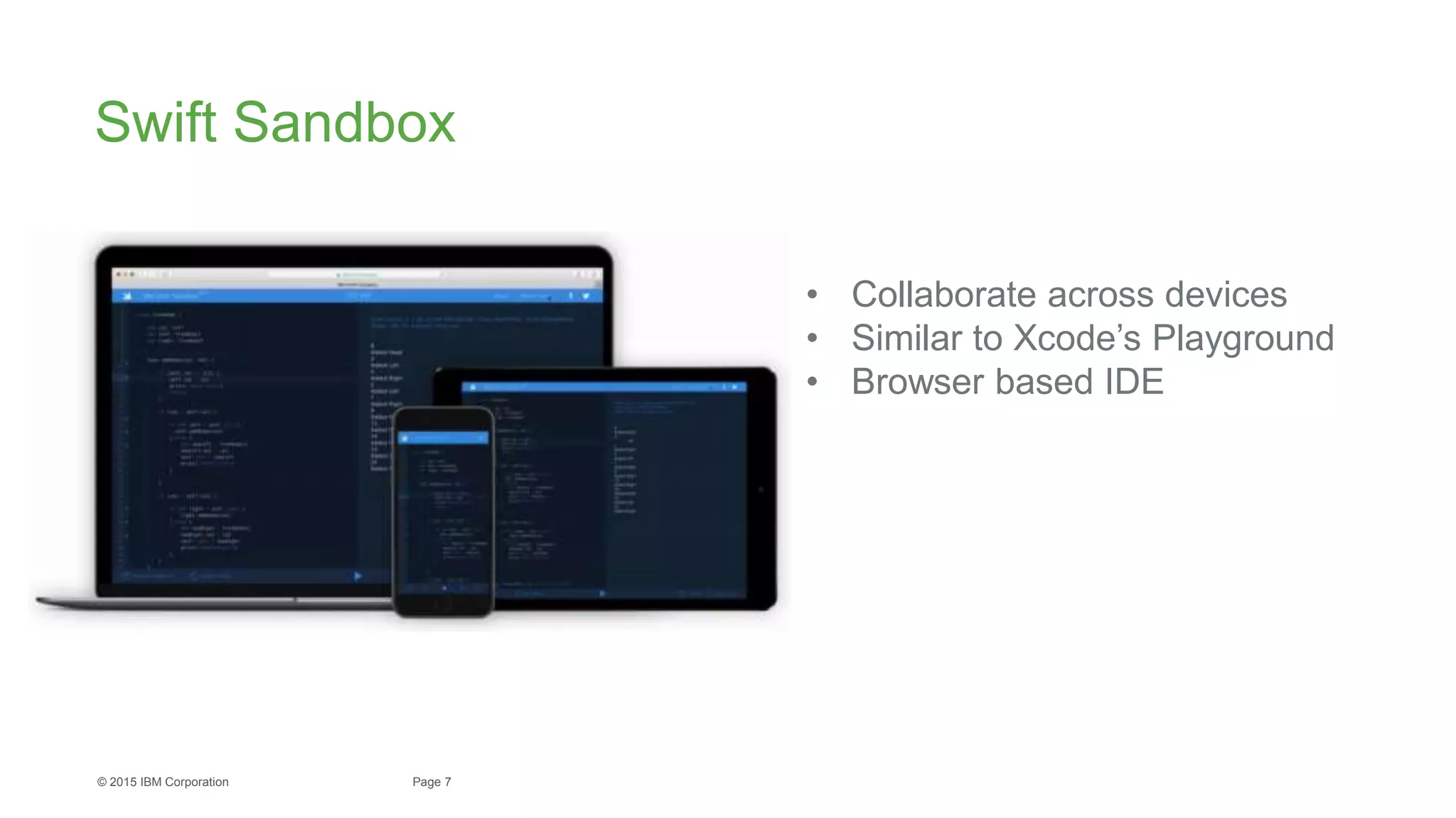 7Page© 2015 IBM Corporation
Swift Sandbox
• Collaborate across devices
• Similar to Xcode’s Playground
• Browser based IDE
 