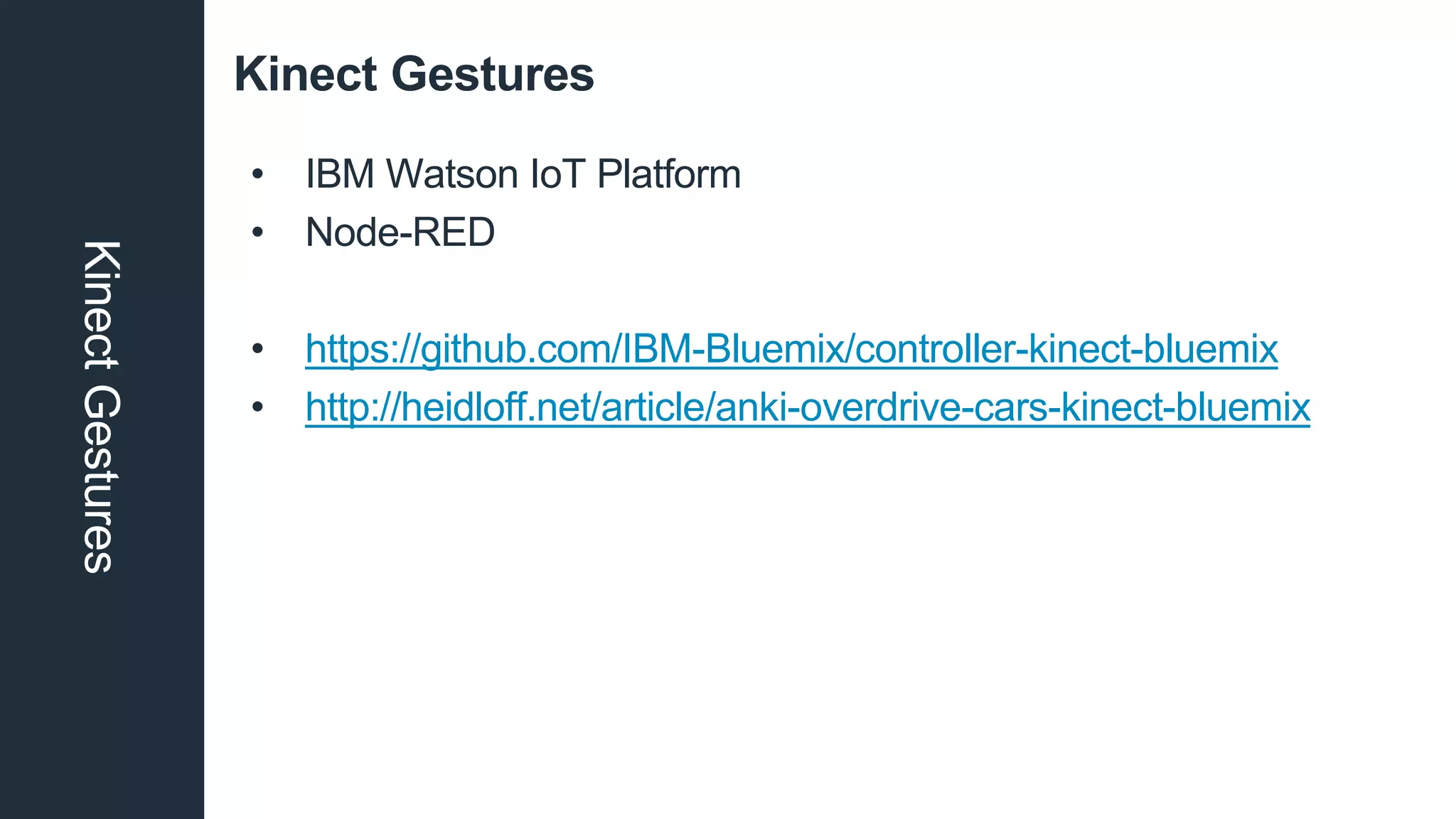 Kinect GesturesKinectGestures
• IBM Watson IoT Platform
• Node-RED
• https://github.com/IBM-Bluemix/controller-kinect-bluemix
• http://heidloff.net/article/anki-overdrive-cars-kinect-bluemix
 