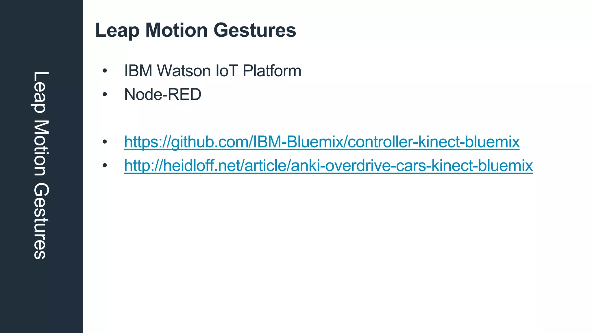 Leap Motion GesturesLeapMotionGestures
• IBM Watson IoT Platform
• Node-RED
• https://github.com/IBM-Bluemix/controller-kinect-bluemix
• http://heidloff.net/article/anki-overdrive-cars-kinect-bluemix
 